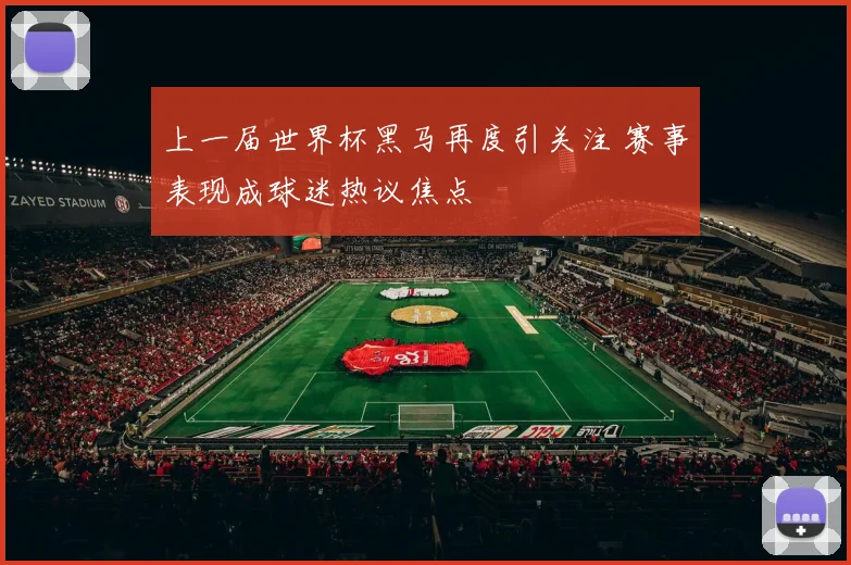 上一届世界杯黑马再度引关注 赛事表现成球迷热议焦点