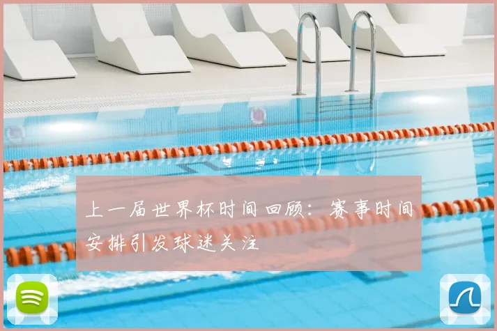 上一届世界杯时间回顾:赛事时间安排引发球迷关注