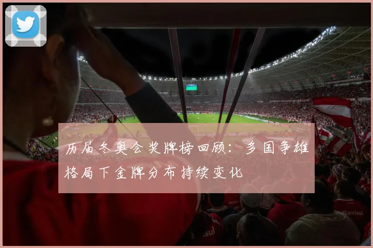 历届冬奥会奖牌榜回顾:多国争雄格局下金牌分布持续变化