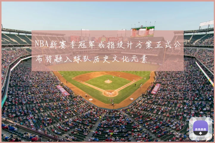 NBA新赛季冠军戒指设计方案正式公布将融入球队历史文化元素