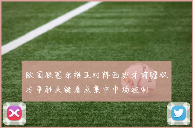 欧国联塞尔维亚对阵西班牙前瞻双方争胜关键看点集中中场控制