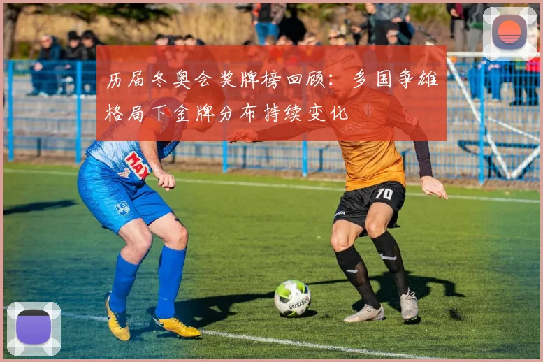 历届冬奥会奖牌榜回顾:多国争雄格局下金牌分布持续变化