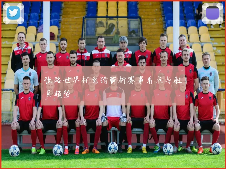张路世界杯竞猜解析赛事看点与胜负趋势