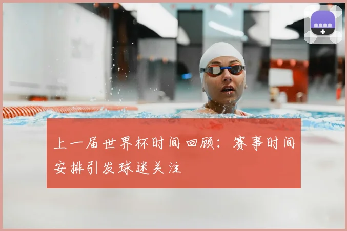 上一届世界杯时间回顾:赛事时间安排引发球迷关注