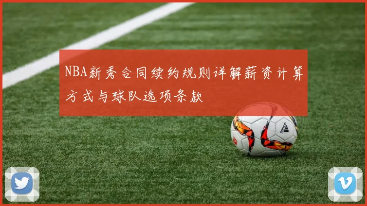 NBA新秀合同续约规则详解薪资计算方式与球队选项条款