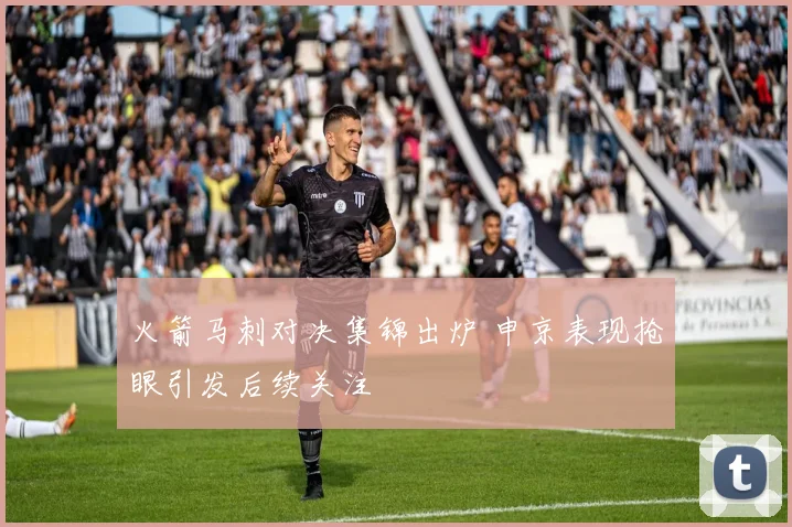 火箭马刺对决集锦出炉 申京表现抢眼引发后续关注