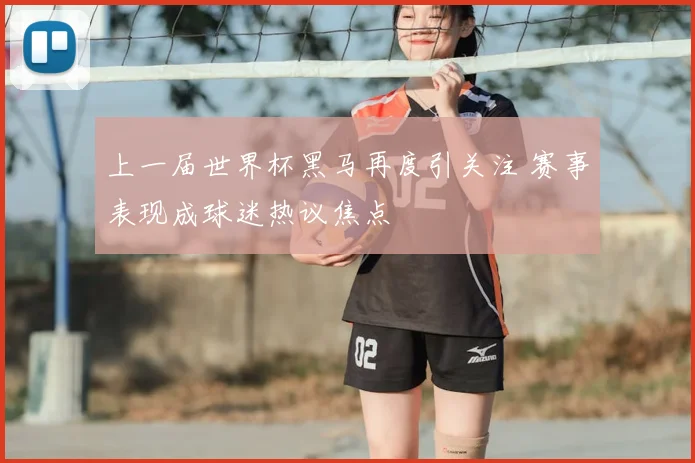上一届世界杯黑马再度引关注 赛事表现成球迷热议焦点