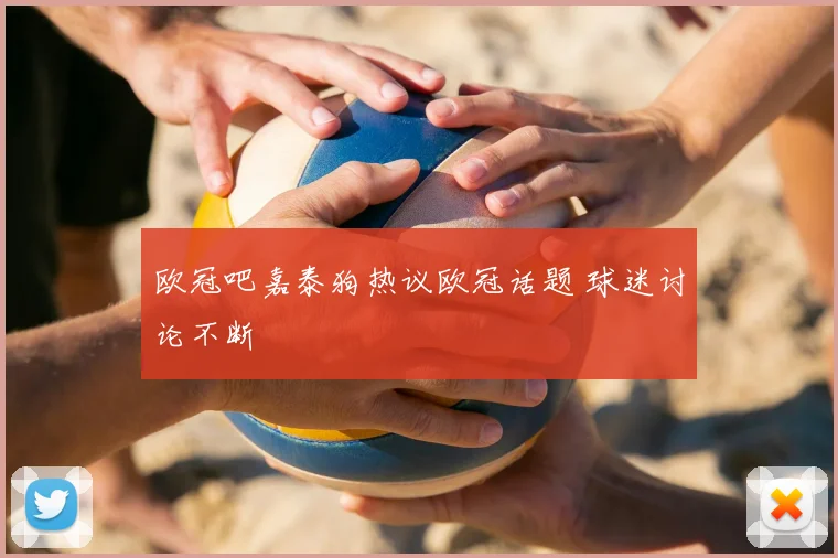 欧冠吧嘉泰狗热议欧冠话题 球迷讨论不断