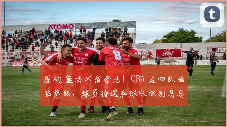 原创 篮协不留余地！CBA 后四队面临降级，球员待遇和球队级别息息相关