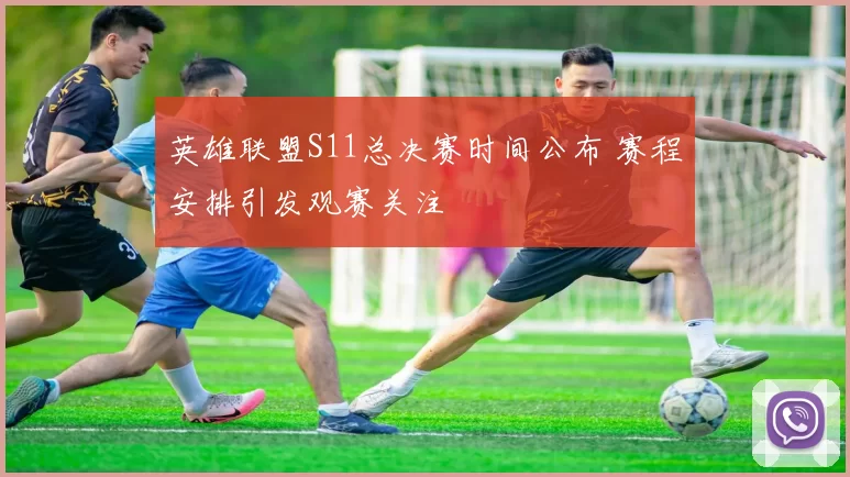 英雄联盟S11总决赛时间公布 赛程安排引发观赛关注