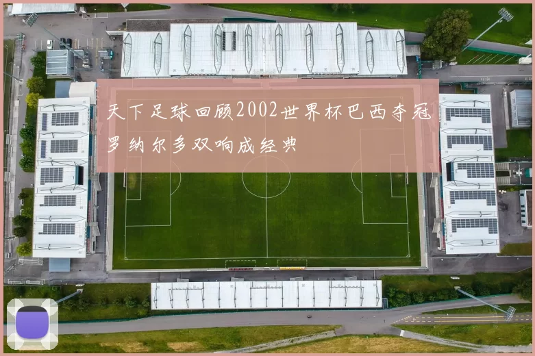 天下足球回顾2002世界杯巴西夺冠罗纳尔多双响成经典