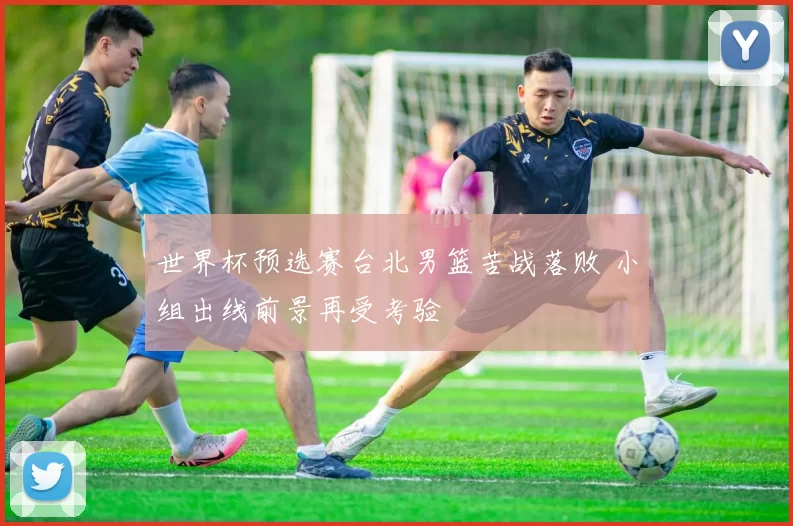 世界杯预选赛台北男篮苦战落败 小组出线前景再受考验