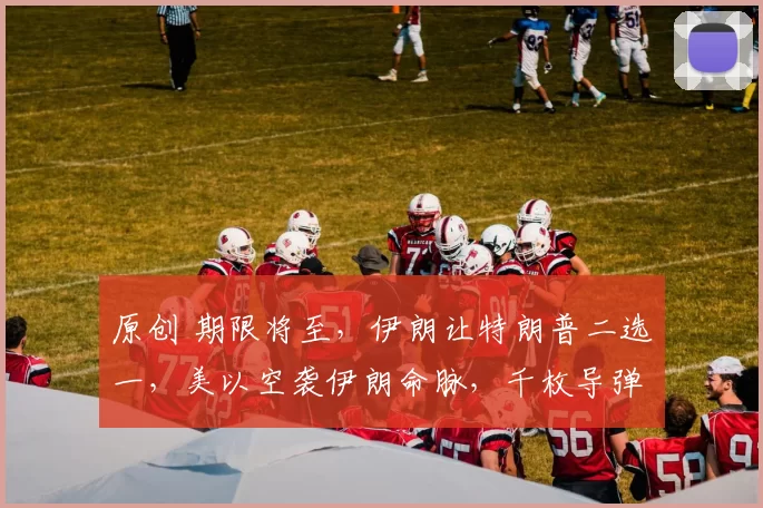 原创 期限将至，伊朗让特朗普二选一，美以空袭伊朗命脉，千枚导弹对准以色列