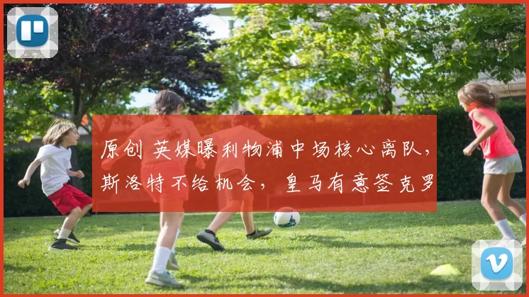 原创 英媒曝利物浦中场核心离队，斯洛特不给机会，皇马有意签克罗斯接班人