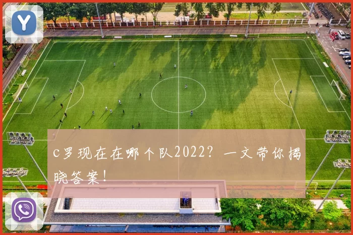 c罗现在在哪个队2022？一文带你揭晓答案！